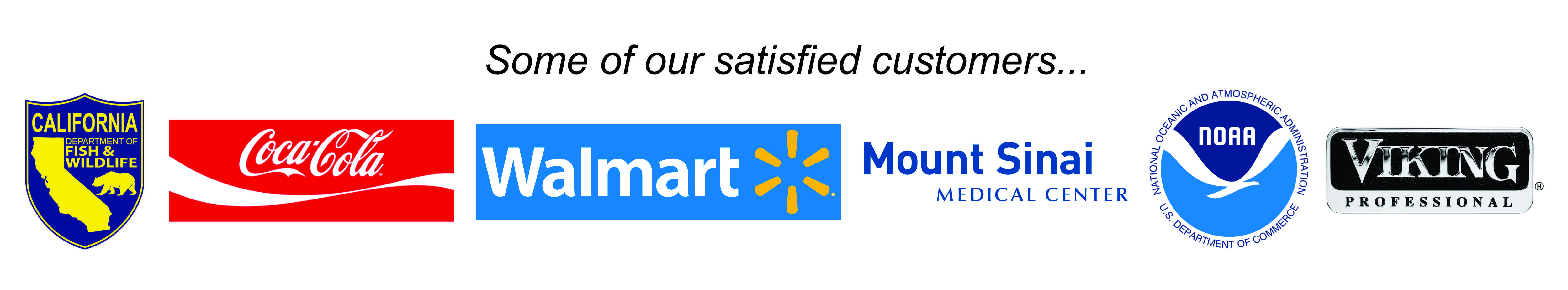 Some of our satisfied customers include WalMart, Coca-Cola, NOAA, Mount Sinai medical center, California Fish & Wildlife, and Viking Range